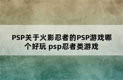 PSP关于火影忍者的PSP游戏哪个好玩 psp忍者类游戏